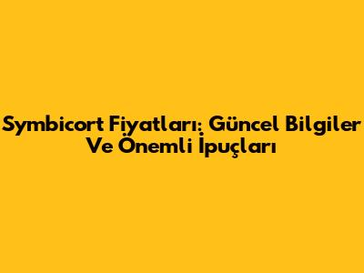 Symbicort Fiyatları: Güncel Bilgiler Ve Önemli İpuçları