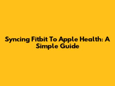 Syncing Fitbit To Apple Health: A Simple Guide