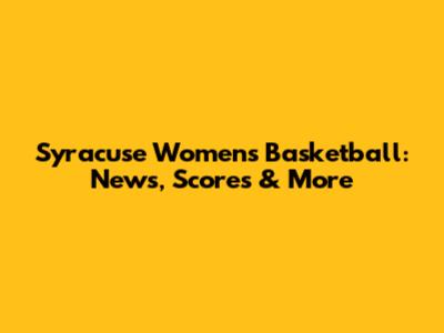 Syracuse Women's Basketball: News, Scores & More