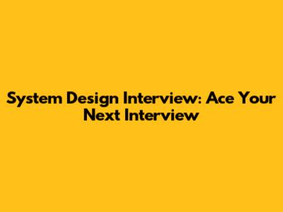 System Design Interview: Ace Your Next Interview