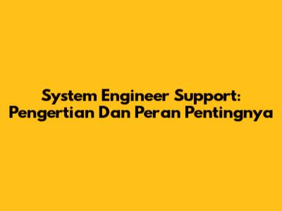 System Engineer Support: Pengertian Dan Peran Pentingnya