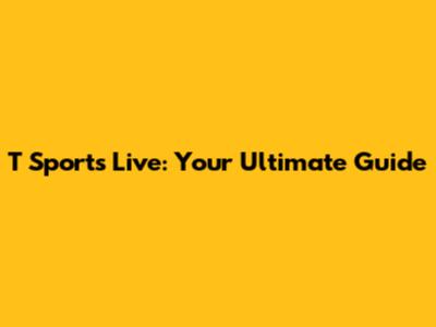 T Sports Live: Your Ultimate Guide