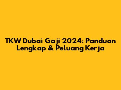 TKW Dubai Gaji 2024: Panduan Lengkap & Peluang Kerja