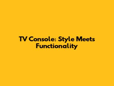 TV Console: Style Meets Functionality