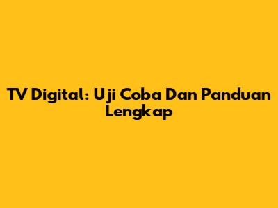 TV Digital: Uji Coba Dan Panduan Lengkap