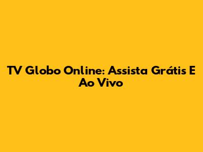 TV Globo Online: Assista Grátis E Ao Vivo