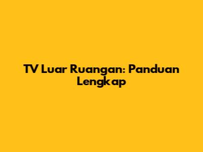 TV Luar Ruangan: Panduan Lengkap