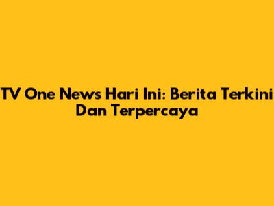 TV One News Hari Ini: Berita Terkini Dan Terpercaya