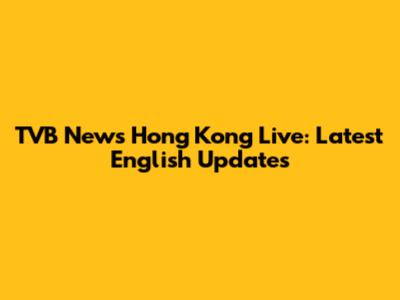 TVB News Hong Kong Live: Latest English Updates