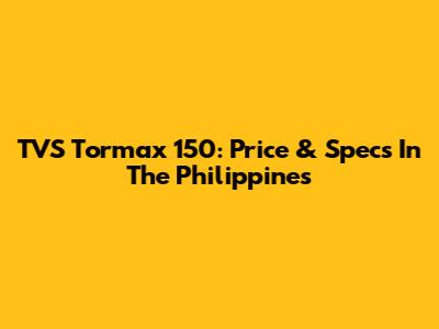 TVS Tormax 150: Price & Specs In The Philippines