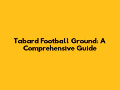 Tabard Football Ground: A Comprehensive Guide