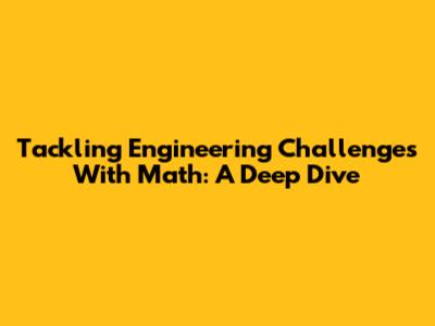 Tackling Engineering Challenges With Math: A Deep Dive