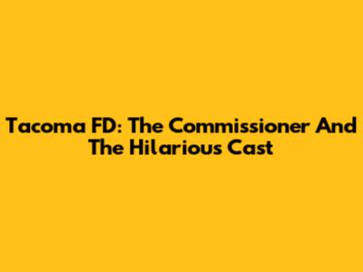 Tacoma FD: The Commissioner And The Hilarious Cast