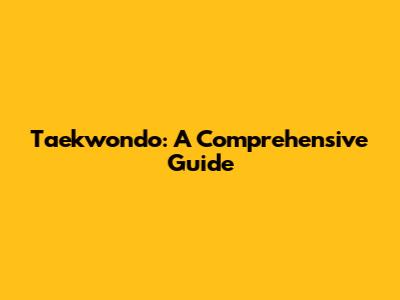 Taekwondo: A Comprehensive Guide