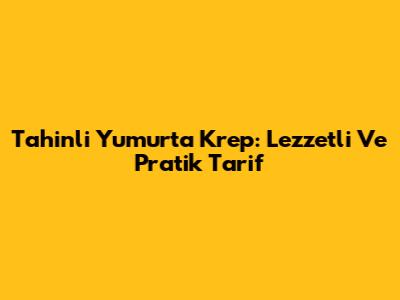 Tahinli Yumurta Krep: Lezzetli Ve Pratik Tarif