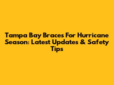 Tampa Bay Braces For Hurricane Season: Latest Updates & Safety Tips
