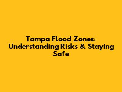 Tampa Flood Zones: Understanding Risks & Staying Safe
