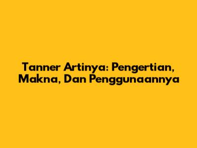 Tanner Artinya: Pengertian, Makna, Dan Penggunaannya