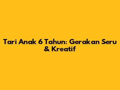 Tari Anak 6 Tahun: Gerakan Seru & Kreatif