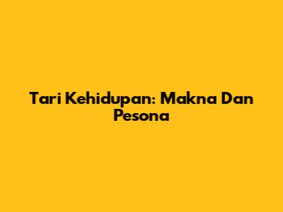 Tari Kehidupan: Makna Dan Pesona