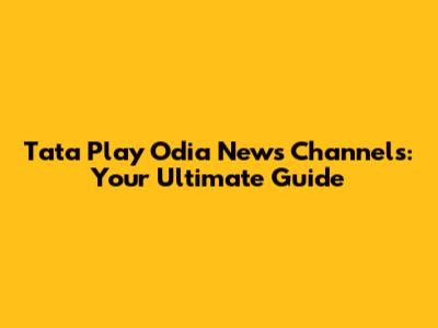 Tata Play Odia News Channels: Your Ultimate Guide