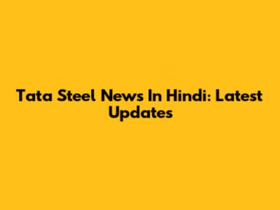 Tata Steel News In Hindi: Latest Updates
