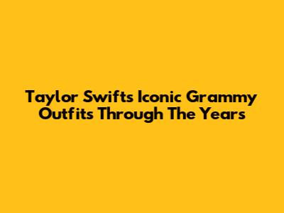 Taylor Swift's Iconic Grammy Outfits Through The Years