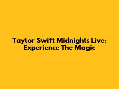Taylor Swift Midnights Live: Experience The Magic