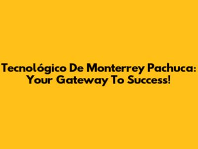 Tecnológico De Monterrey Pachuca: Your Gateway To Success!