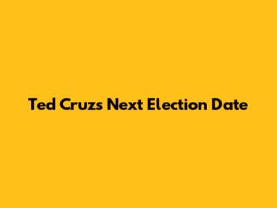 Ted Cruz's Next Election Date
