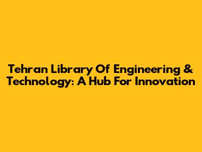 Tehran Library Of Engineering & Technology: A Hub For Innovation