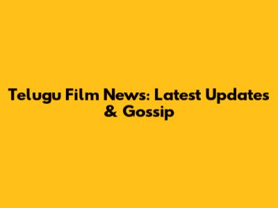 Telugu Film News: Latest Updates & Gossip