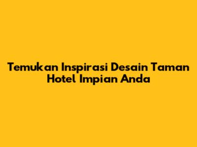 Temukan Inspirasi Desain Taman Hotel Impian Anda