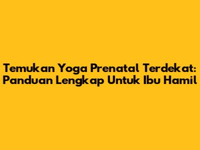 Temukan Yoga Prenatal Terdekat: Panduan Lengkap Untuk Ibu Hamil