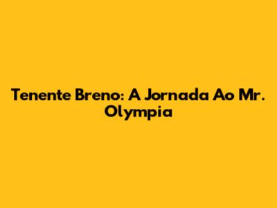 Tenente Breno: A Jornada Ao Mr. Olympia