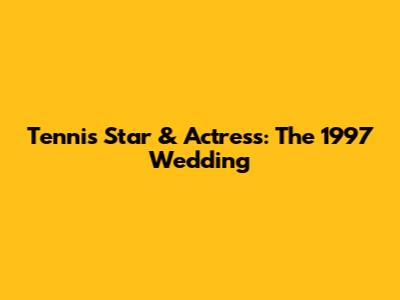 Tennis Star & Actress: The 1997 Wedding