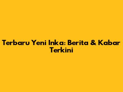 Terbaru Yeni Inka: Berita & Kabar Terkini
