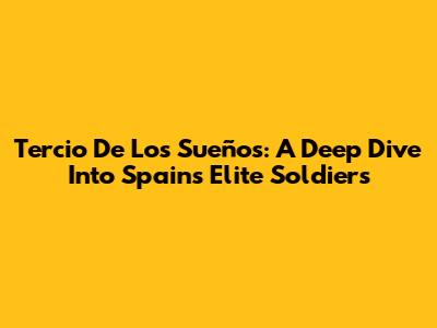 Tercio De Los Sueños: A Deep Dive Into Spain's Elite Soldiers