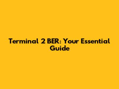 Terminal 2 BER: Your Essential Guide