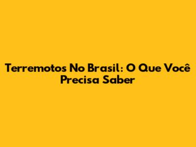 Terremotos No Brasil: O Que Você Precisa Saber