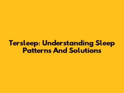 Tersleep: Understanding Sleep Patterns And Solutions
