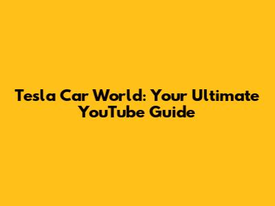 Tesla Car World: Your Ultimate YouTube Guide