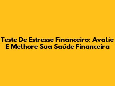 Teste De Estresse Financeiro: Avalie E Melhore Sua Saúde Financeira