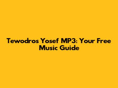 Tewodros Yosef MP3: Your Free Music Guide