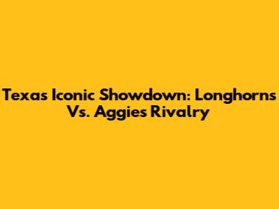Texas' Iconic Showdown: Longhorns Vs. Aggies Rivalry