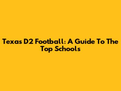 Texas D2 Football: A Guide To The Top Schools