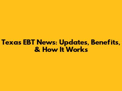 Texas EBT News: Updates, Benefits, & How It Works
