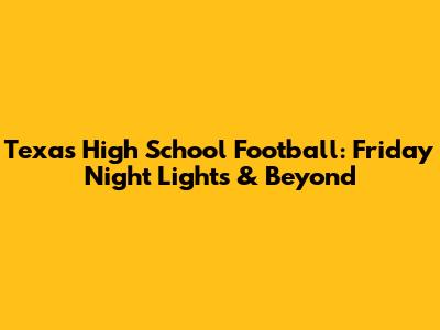 Texas High School Football: Friday Night Lights & Beyond