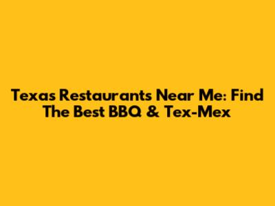 Texas Restaurants Near Me: Find The Best BBQ & Tex-Mex