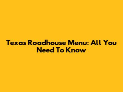 Texas Roadhouse Menu: All You Need To Know